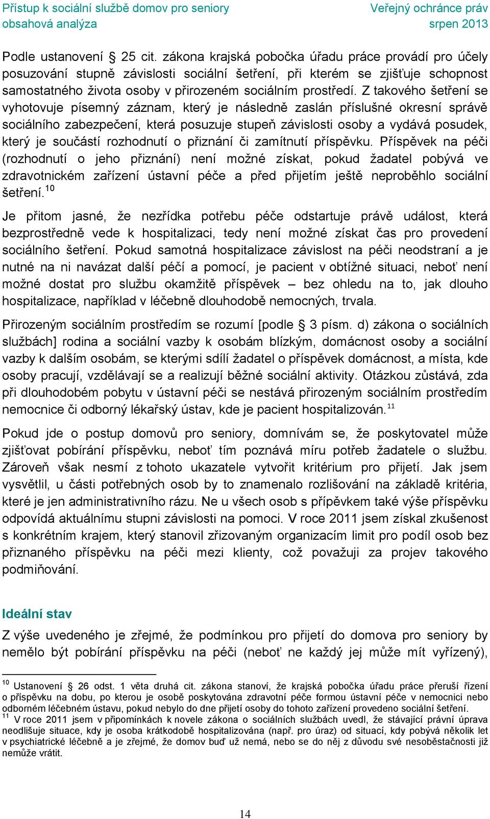 Z takového šetření se vyhotovuje písemný záznam, který je následně zaslán příslušné okresní správě sociálního zabezpečení, která posuzuje stupeň závislosti osoby a vydává posudek, který je součástí