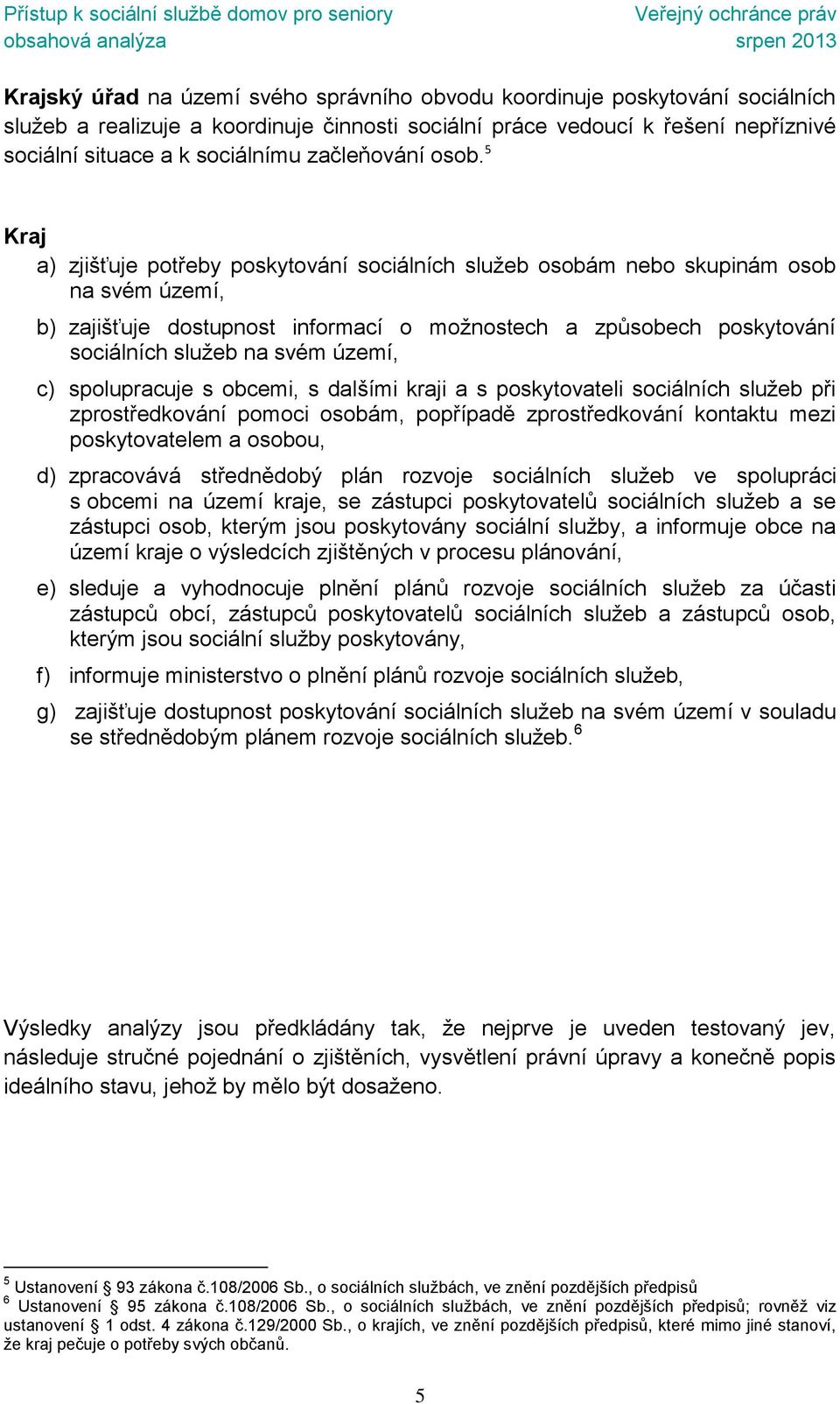 5 Kraj a) zjišťuje potřeby poskytování sociálních služeb osobám nebo skupinám osob na svém území, b) zajišťuje dostupnost informací o možnostech a způsobech poskytování sociálních služeb na svém