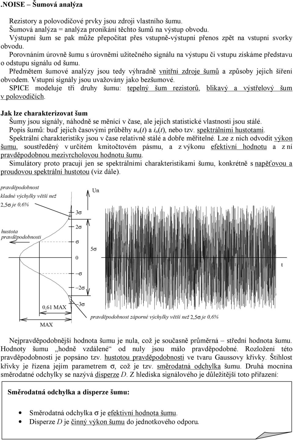 Předmětem šmové analýzy jso tedy výhradně vntřní zdroje šmů a způsoby jejch šíření obvodem. Vstpní sgnály jso važovány jako bezšmové.