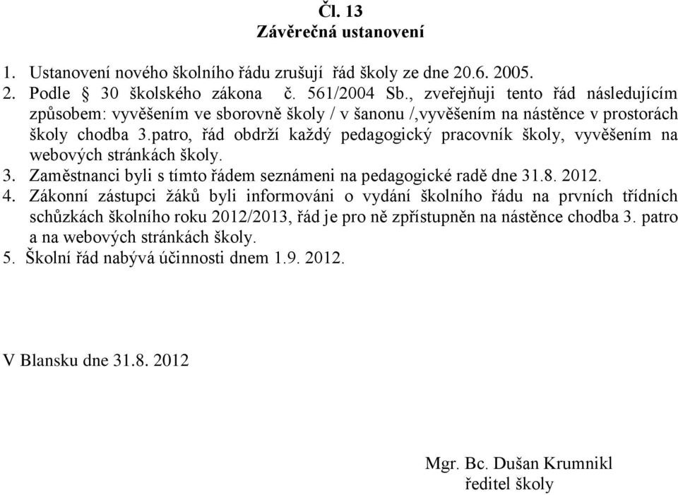 patro, řád obdrží každý pedagogický pracovník školy, vyvěšením na webových stránkách školy. 3. Zaměstnanci byli s tímto řádem seznámeni na pedagogické radě dne 31.8. 2012. 4.