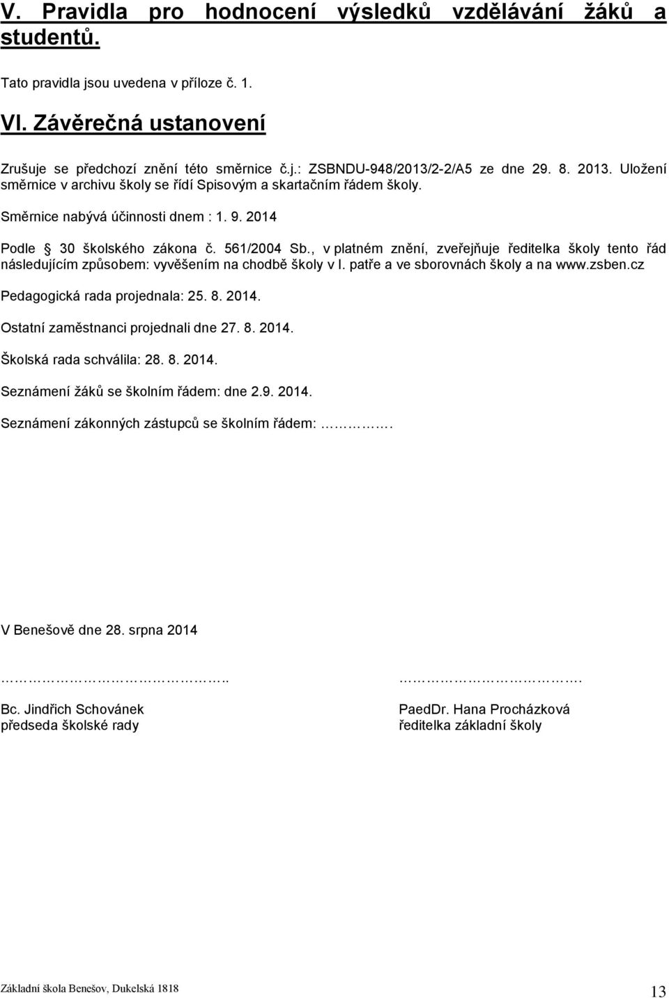 , v platném znění, zveřejňuje ředitelka školy tento řád následujícím způsobem: vyvěšením na chodbě školy v I. patře a ve sborovnách školy a na www.zsben.cz Pedagogická rada projednala: 25. 8. 2014.