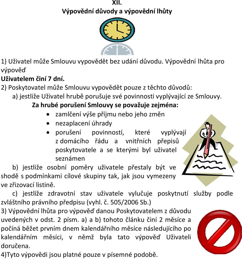 Za hrubé porušení Smlouvy se považuje zejména: zamlčení výše příjmu nebo jeho změn nezaplacení úhrady porušení povinností, které vyplývají z domácího řádu a vnitřních přepisů poskytovatele a se