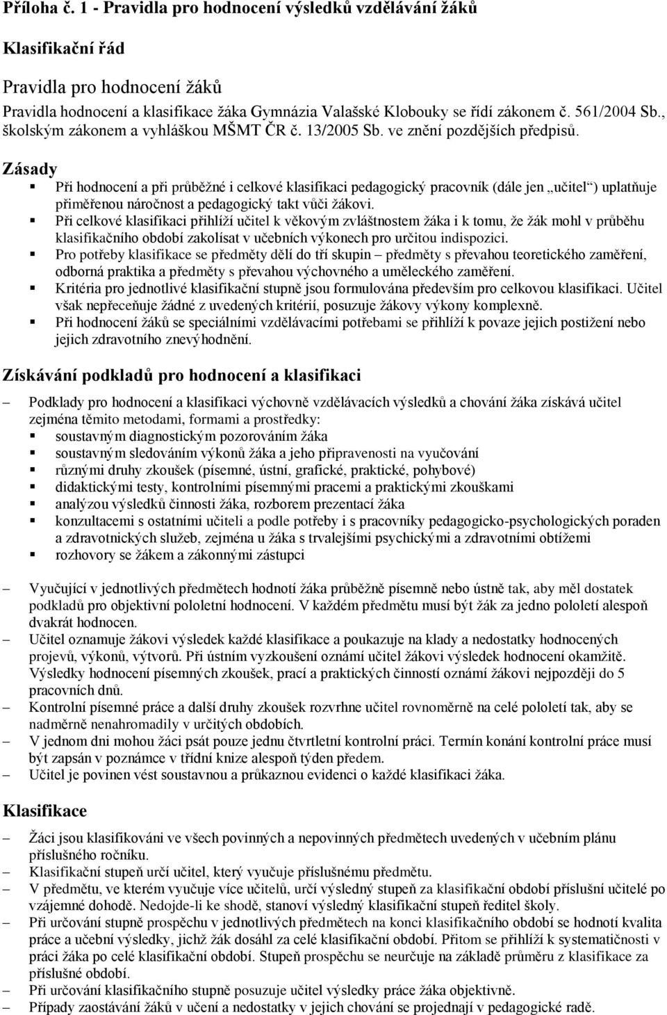 Zásady Při hdncení a při průběžné i celkvé klasifikaci pedaggický pracvník (dále jen učitel ) uplatňuje přiměřenu nárčnst a pedaggický takt vůči žákvi.