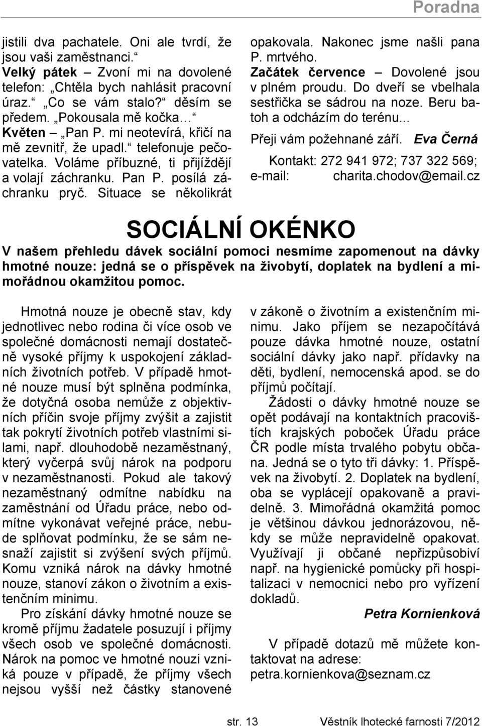 Situace se několikrát opakovala. Nakonec jsme našli pana P. mrtvého. Začátek července Dovolené jsou v plném proudu. Do dveří se vbelhala sestřička se sádrou na noze. Beru batoh a odcházím do terénu.