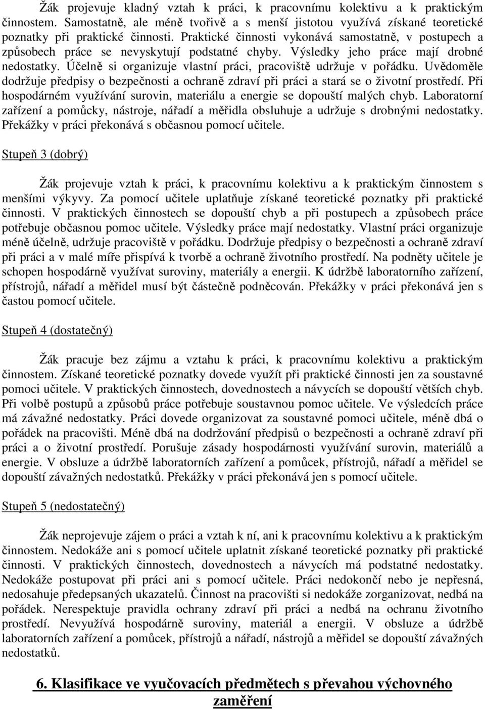 Účelně si organizuje vlastní práci, pracoviště udržuje v pořádku. Uvědoměle dodržuje předpisy o bezpečnosti a ochraně zdraví při práci a stará se o životní prostředí.