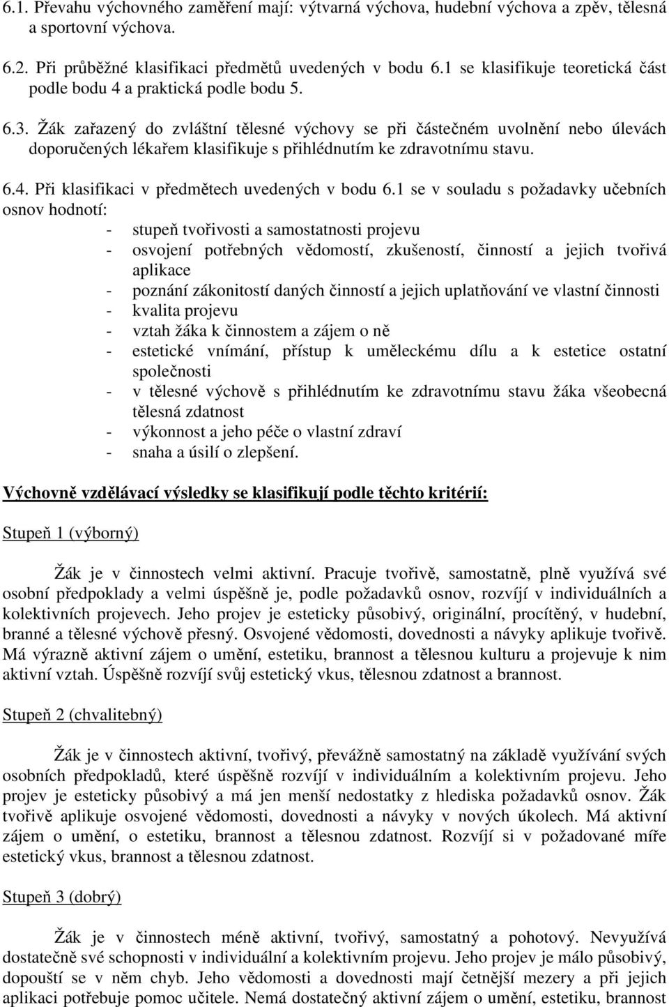 Žák zařazený do zvláštní tělesné výchovy se při částečném uvolnění nebo úlevách doporučených lékařem klasifikuje s přihlédnutím ke zdravotnímu stavu. 6.4.