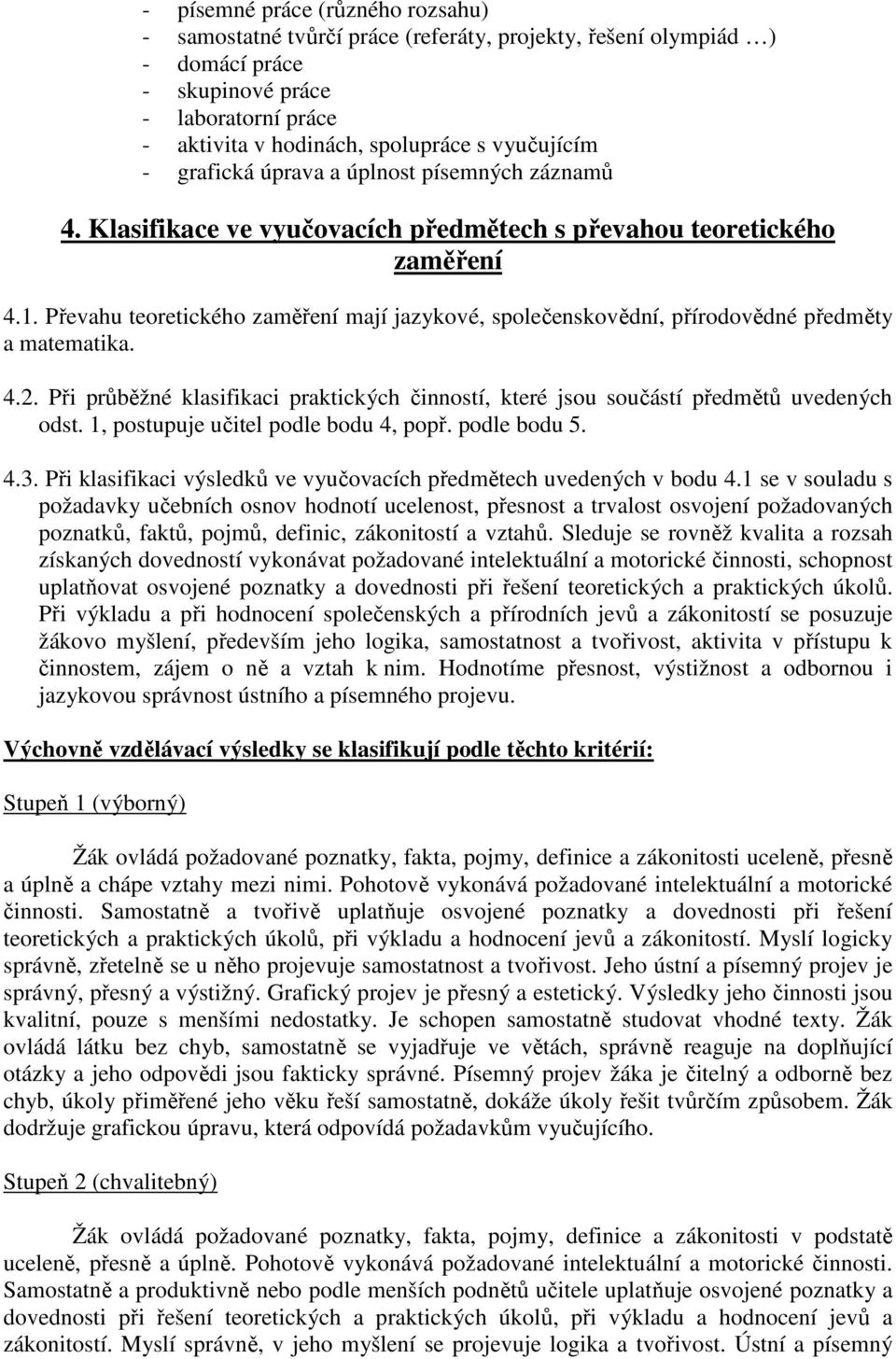 Převahu teoretického zaměření mají jazykové, společenskovědní, přírodovědné předměty a matematika. 4.2. Při průběžné klasifikaci praktických činností, které jsou součástí předmětů uvedených odst.