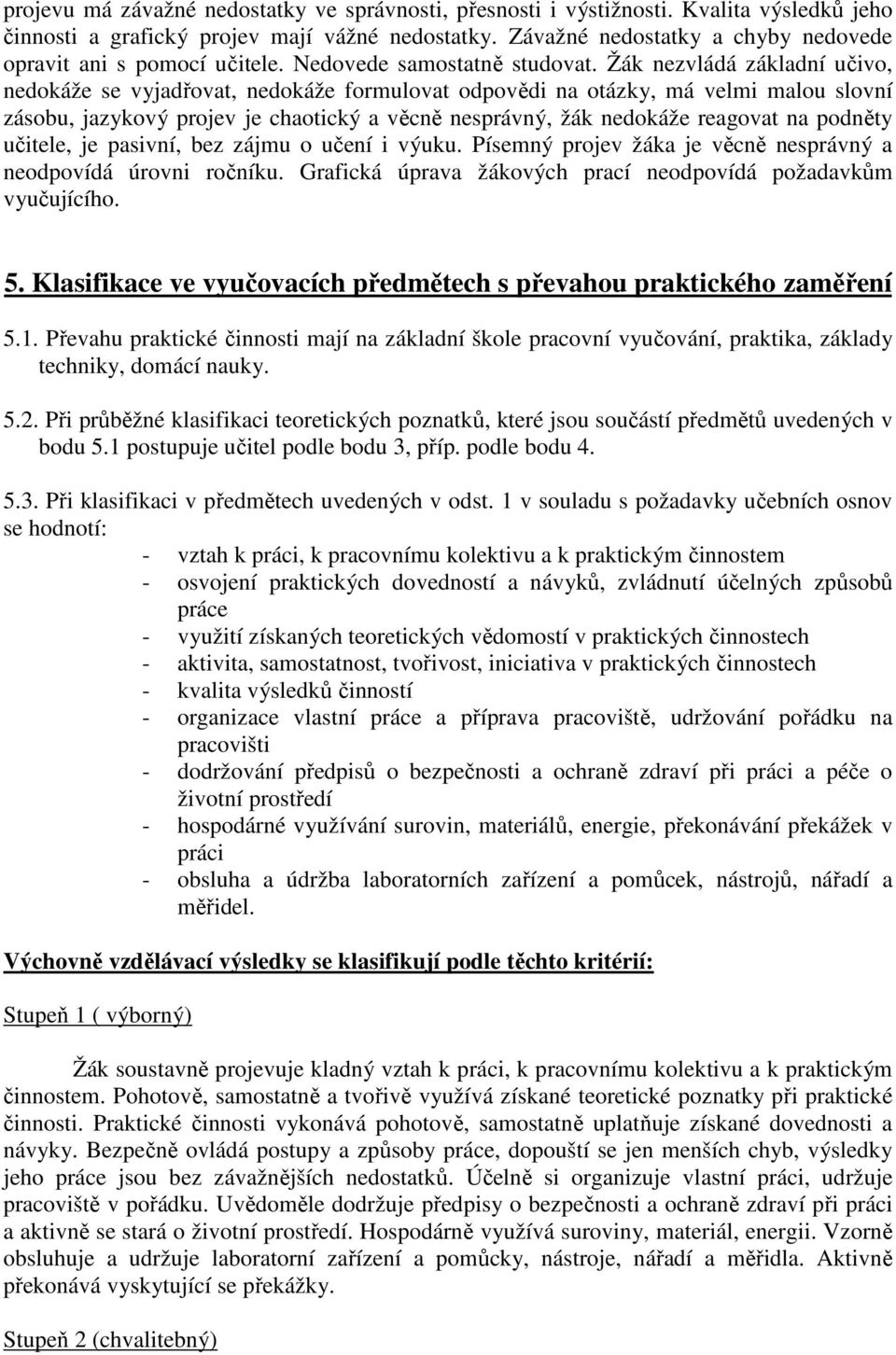 Žák nezvládá základní učivo, nedokáže se vyjadřovat, nedokáže formulovat odpovědi na otázky, má velmi malou slovní zásobu, jazykový projev je chaotický a věcně nesprávný, žák nedokáže reagovat na