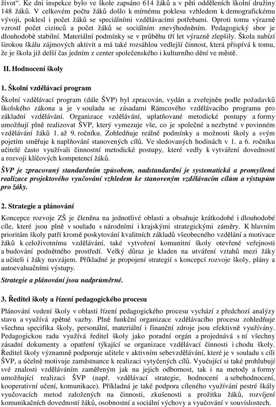 Oproti tomu výrazně vzrostl počet cizinců a počet žáků se sociálním znevýhodněním. Pedagogický sbor je dlouhodobě stabilní. Materiální podmínky se v průběhu tří let výrazně zlepšily.