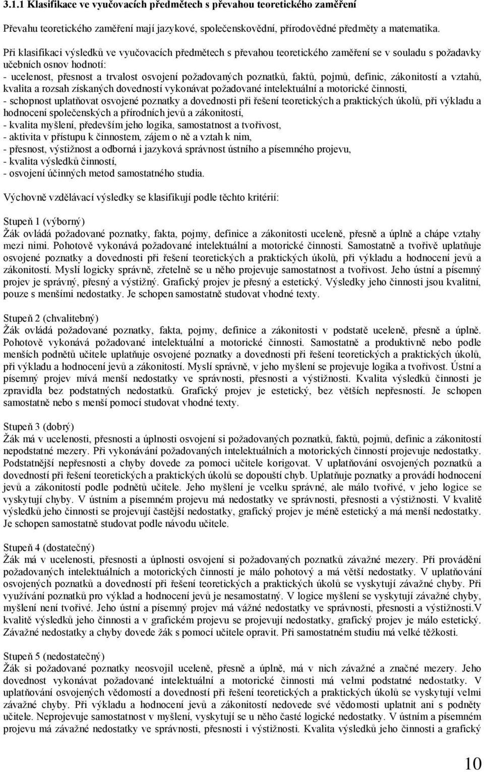 faktů, pojmů, definic, zákonitostí a vztahů, kvalita a rozsah získaných dovedností vykonávat požadované intelektuální a motorické činnosti, - schopnost uplatňovat osvojené poznatky a dovednosti při