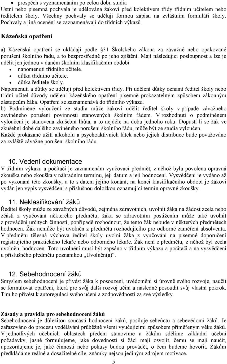 Kázeňská opatření a) Kázeňská opatření se ukládají podle 31 Školského zákona za závažné nebo opakované porušení školního řádu, a to bezprostředně po jeho zjištění.