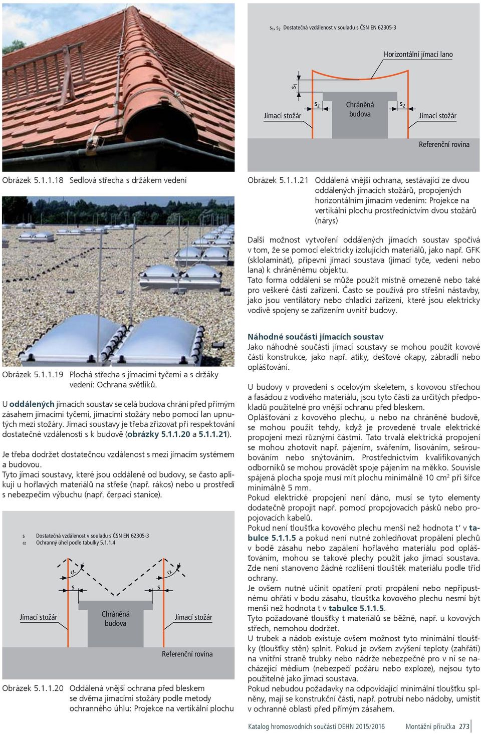 GFK (sklolaminát), připevní jímací soustava (jímací tyče, vedení nebo lana) k chráněnému objektu. Tato forma oddálení se může použít místně omezeně nebo také pro veškeré části zařízení.