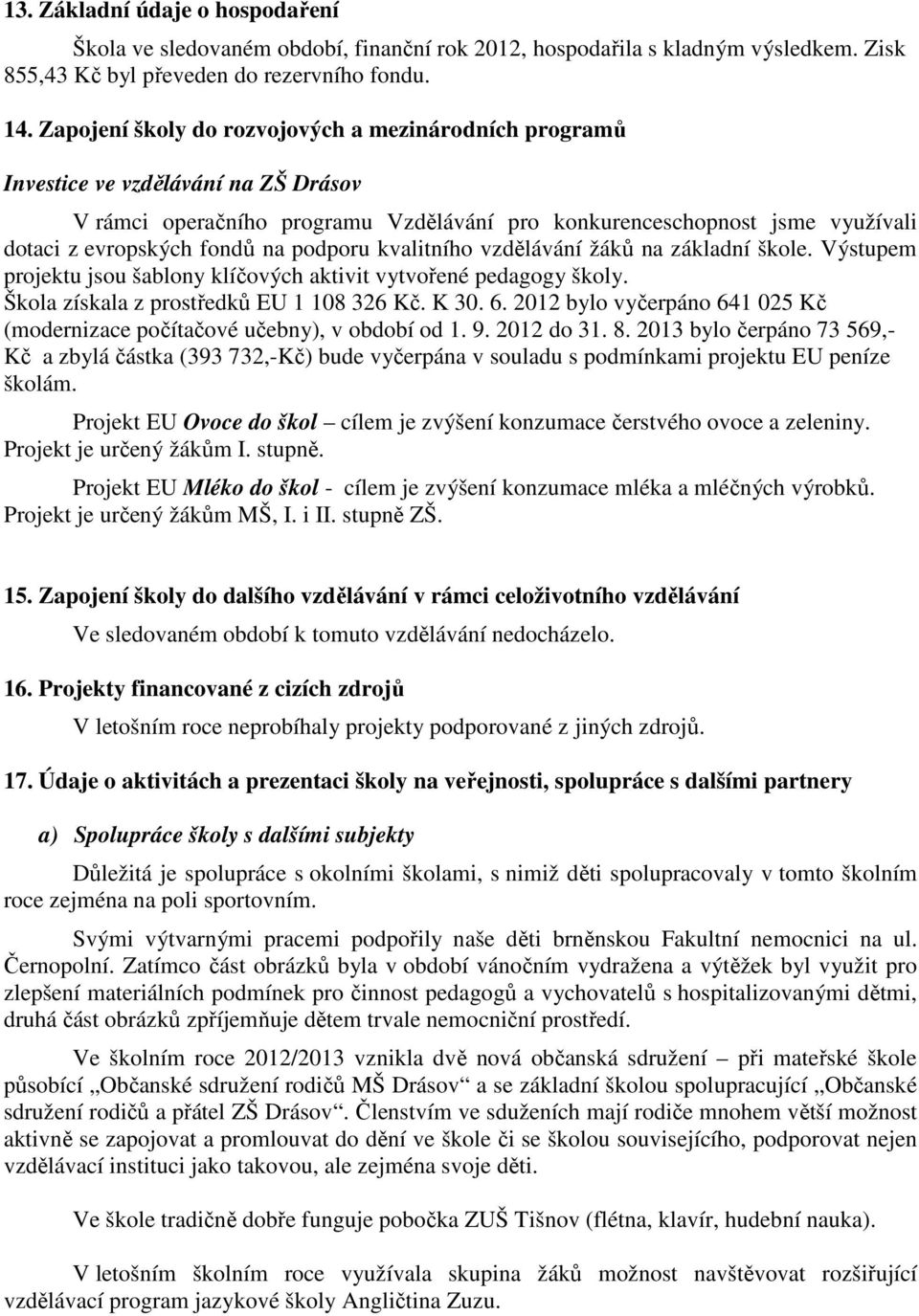 podporu kvalitního vzdělávání žáků na základní škole. Výstupem projektu jsou šablony klíčových aktivit vytvořené pedagogy školy. Škola získala z prostředků EU 1 108 326 Kč. K 30. 6.