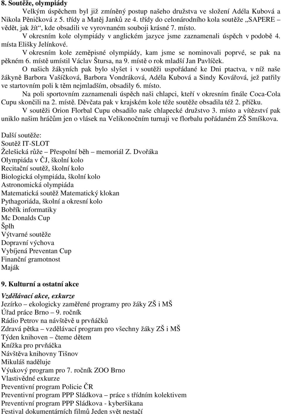 místa Elišky Jelínkové. V okresním kole zeměpisné olympiády, kam jsme se nominovali poprvé, se pak na pěkném 6. místě umístil Václav Štursa, na 9. místě o rok mladší Jan Pavlíček.