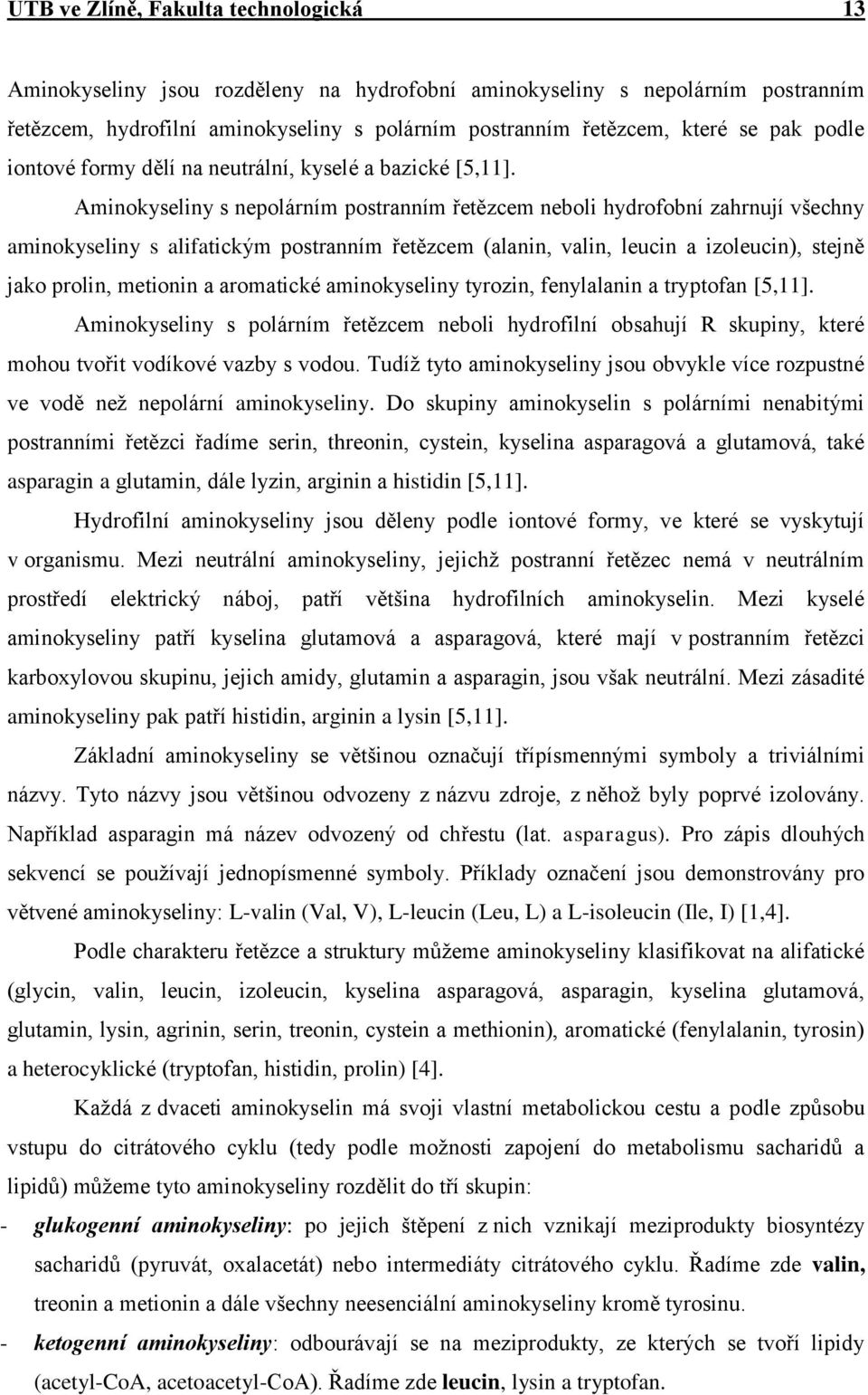 Aminokyseliny s nepolárním postranním řetězcem neboli hydrofobní zahrnují všechny aminokyseliny s alifatickým postranním řetězcem (alanin, valin, leucin a izoleucin), stejně jako prolin, metionin a