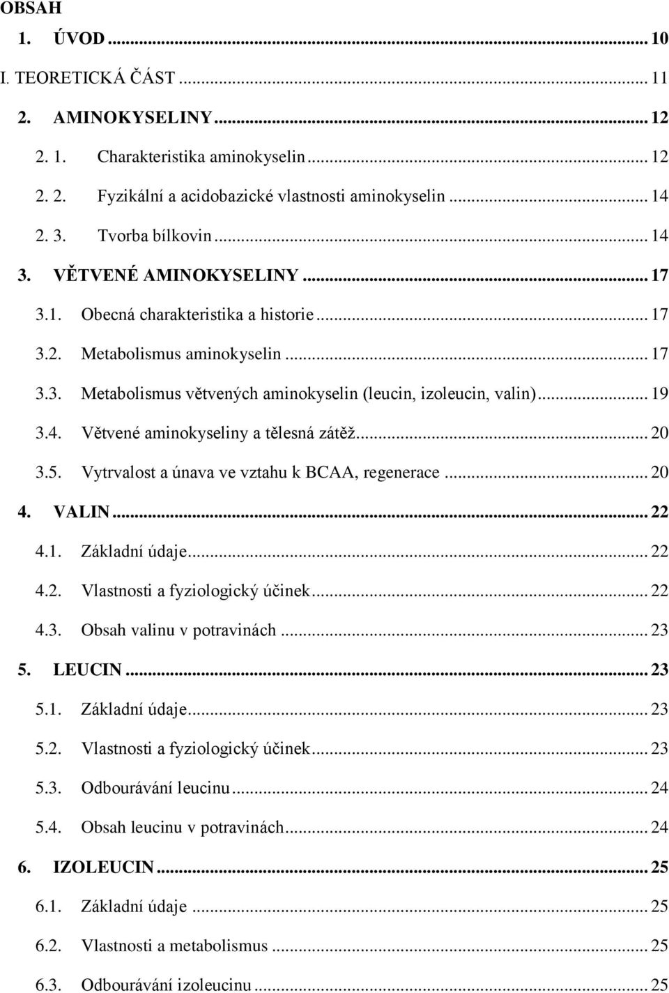 Větvené aminokyseliny a tělesná zátěž... 20 3.5. Vytrvalost a únava ve vztahu k BCAA, regenerace... 20 4. VALIN... 22 4.1. Základní údaje... 22 4.2. Vlastnosti a fyziologický účinek... 22 4.3. Obsah valinu v potravinách.