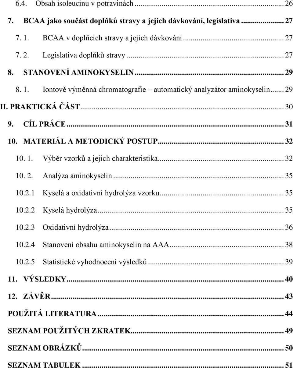 1. Výběr vzorků a jejich charakteristika... 32 10. 2. Analýza aminokyselin... 35 10.2.1 Kyselá a oxidativní hydrolýza vzorku... 35 10.2.2 Kyselá hydrolýza... 35 10.2.3 Oxidativní hydrolýza... 36 10.2.4 Stanovení obsahu aminokyselin na AAA.