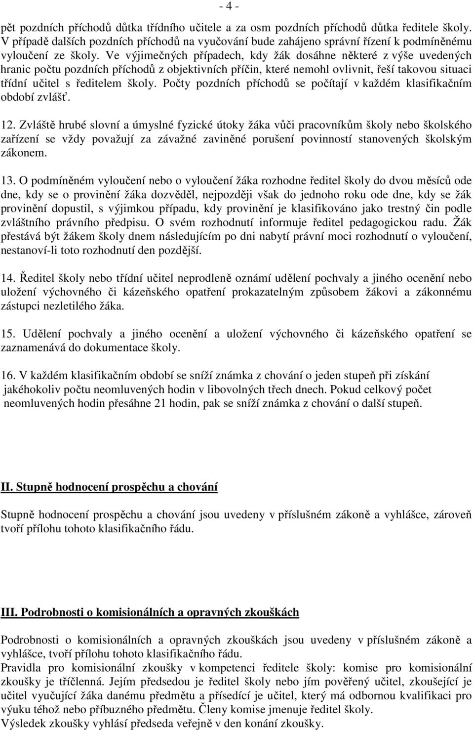 Ve výjimečných případech, kdy žák dosáhne některé z výše uvedených hranic počtu pozdních příchodů z objektivních příčin, které nemohl ovlivnit, řeší takovou situaci třídní učitel s ředitelem školy.