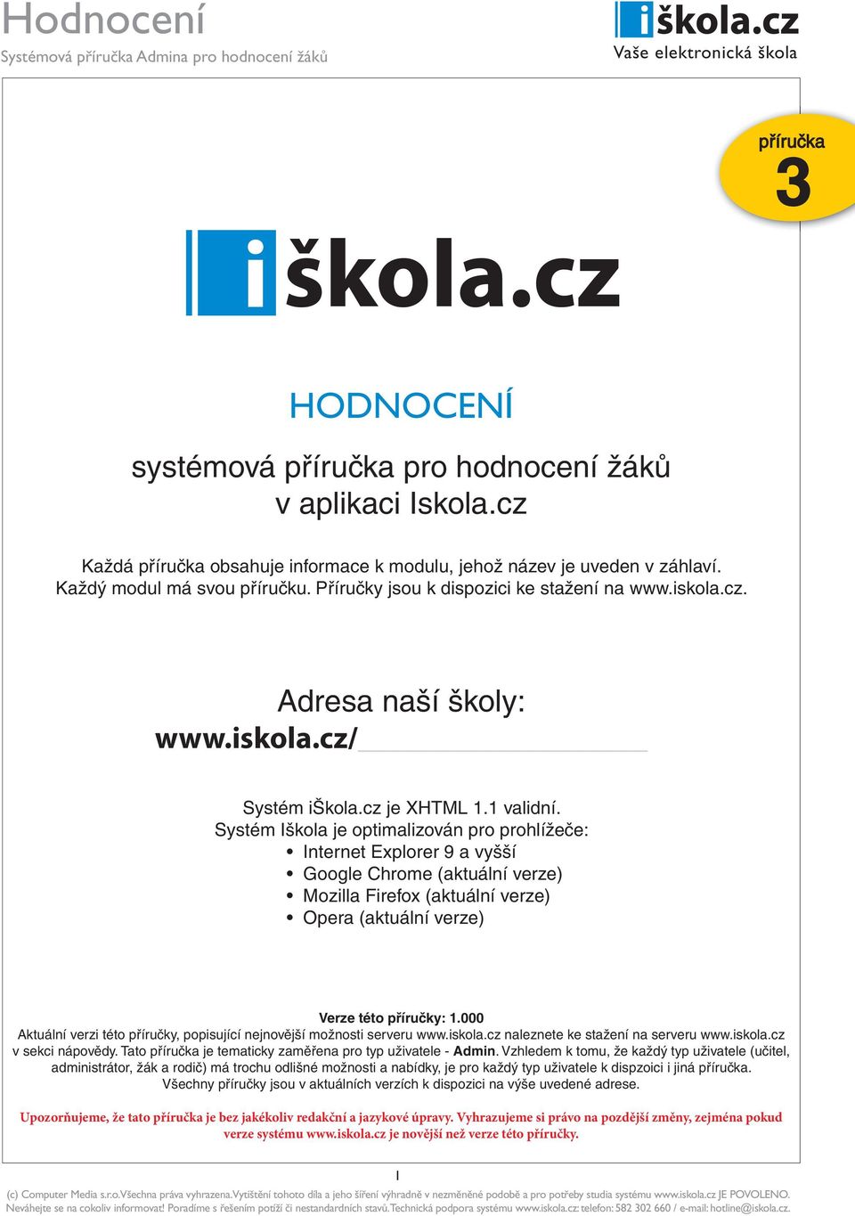 Systém Iškola je optimalizován pro prohlížeče: Internet Explorer 9 a vyšší Google Chrome (aktuální verze) Mozilla Firefox (aktuální verze) Opera (aktuální verze) Verze této příručky: 1.