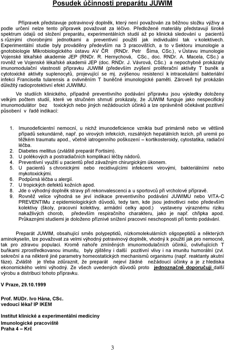 individuální tak v kolektivech. Experimentální studie byly prováděny především na 3 pracovištích, a to v Sektoru imunologie a gnotobiologie Mikrobiologického ústavu AV ČR (RNDr. Petr Šíma, CSc.