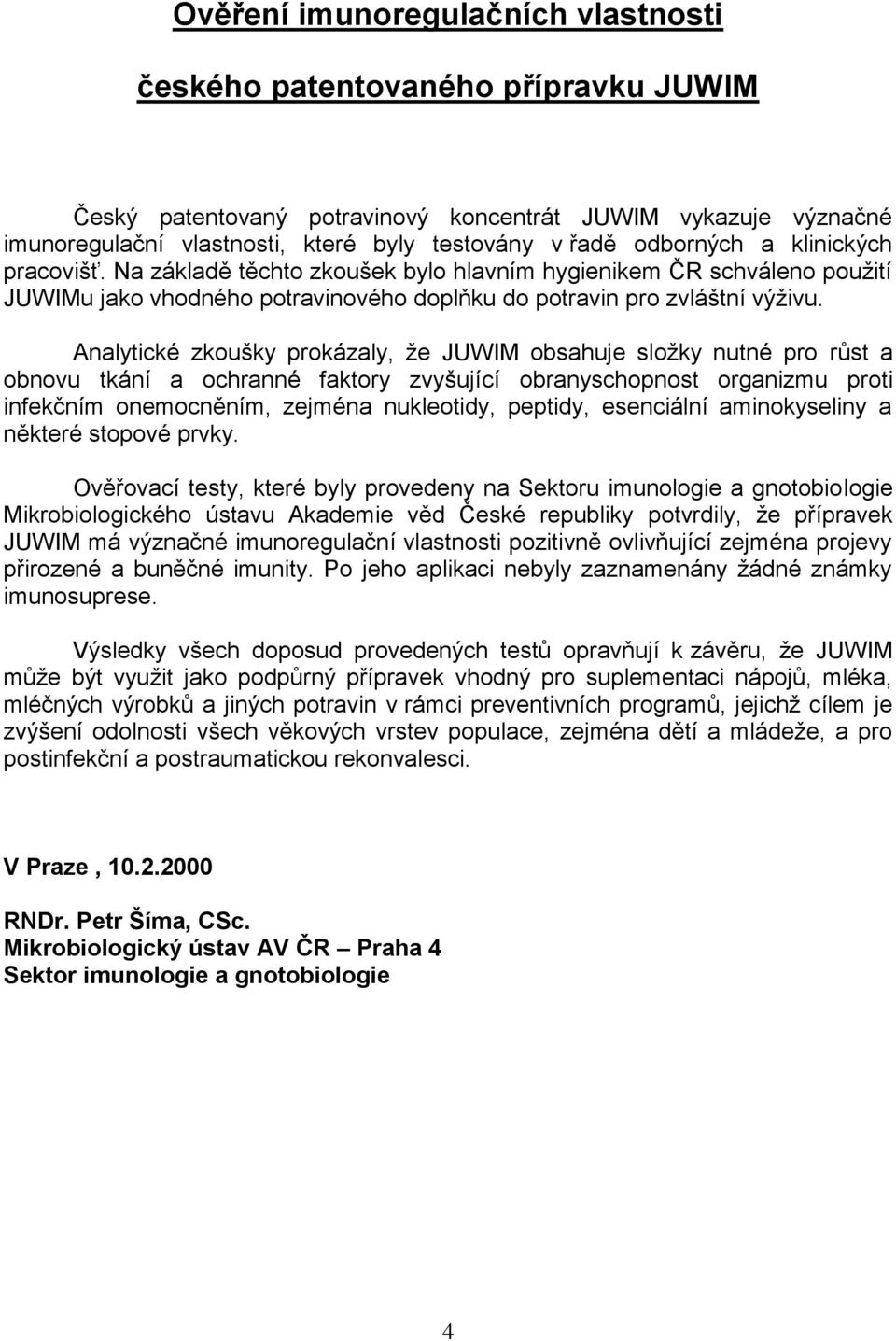 Analytické zkoušky prokázaly, ţe JUWIM obsahuje sloţky nutné pro růst a obnovu tkání a ochranné faktory zvyšující obranyschopnost organizmu proti infekčním onemocněním, zejména nukleotidy, peptidy,