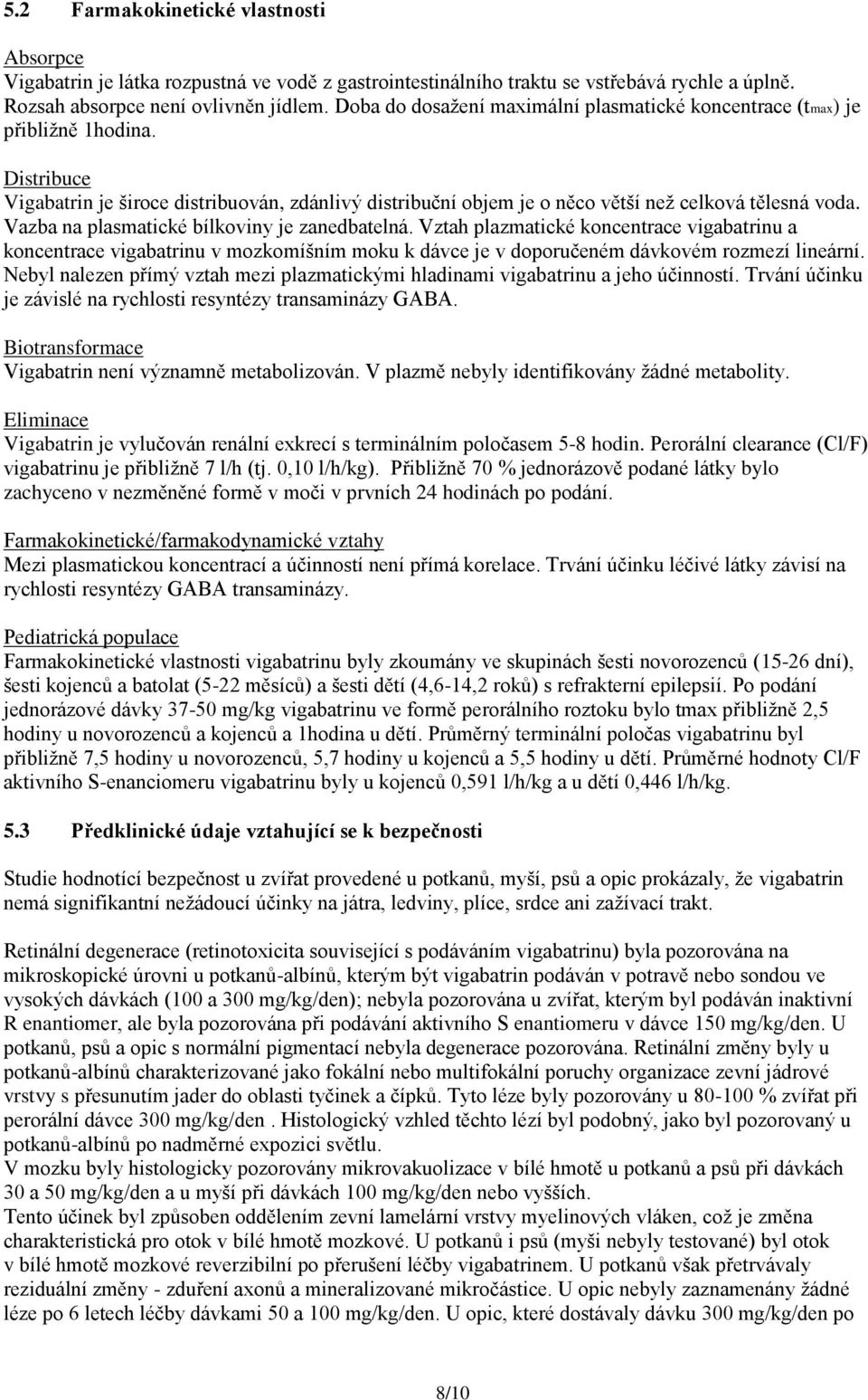 Vazba na plasmatické bílkoviny je zanedbatelná. Vztah plazmatické koncentrace vigabatrinu a koncentrace vigabatrinu v mozkomíšním moku k dávce je v doporučeném dávkovém rozmezí lineární.