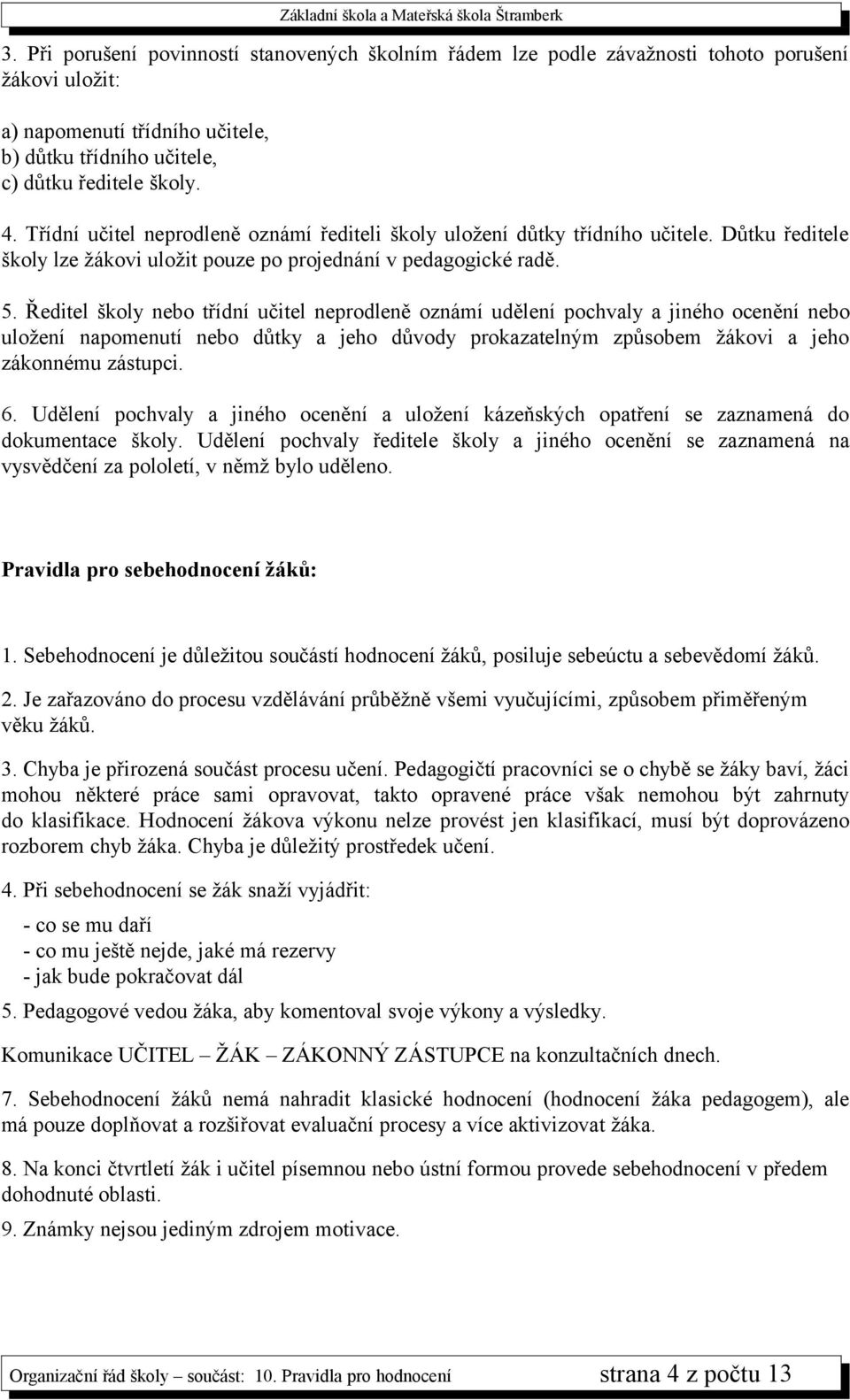 Ředitel školy nebo třídní učitel neprodleně oznámí udělení pochvaly a jiného ocenění nebo uložení napomenutí nebo důtky a jeho důvody prokazatelným způsobem žákovi a jeho zákonnému zástupci. 6.