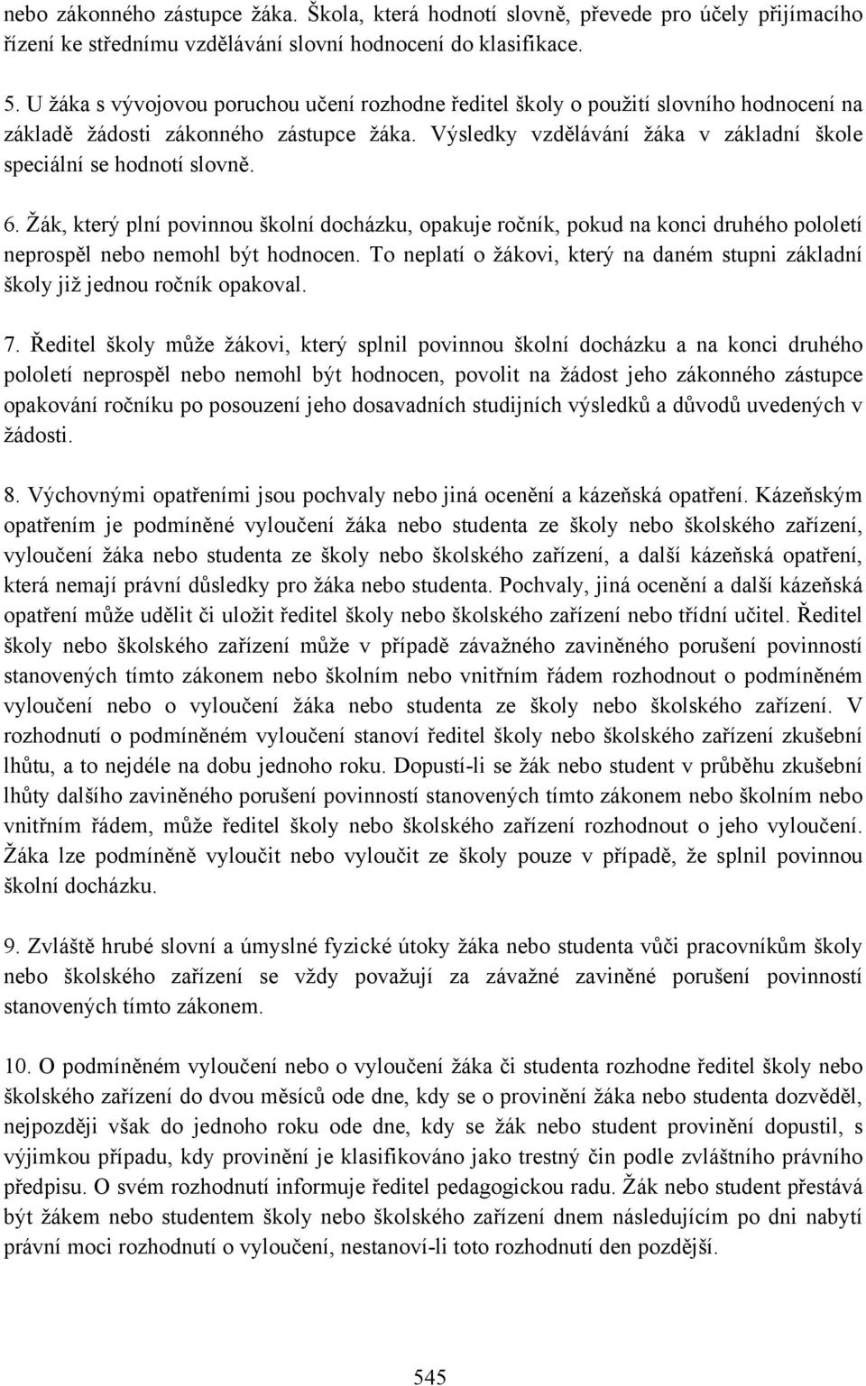 6. Žák, který plní povinnou školní docházku, opakuje ročník, pokud na konci druhého pololetí neprospěl nebo nemohl být hodnocen.