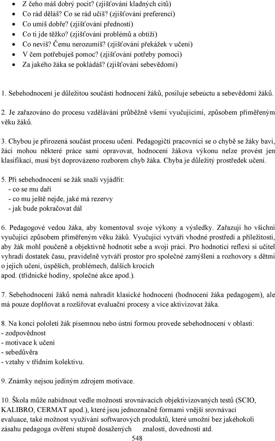 Sebehodnocení je důležitou součástí hodnocení žáků, posiluje sebeúctu a sebevědomí žáků. 2. Je zařazováno do procesu vzdělávání průběžně všemi vyučujícími, způsobem přiměřeným věku žáků. 3.