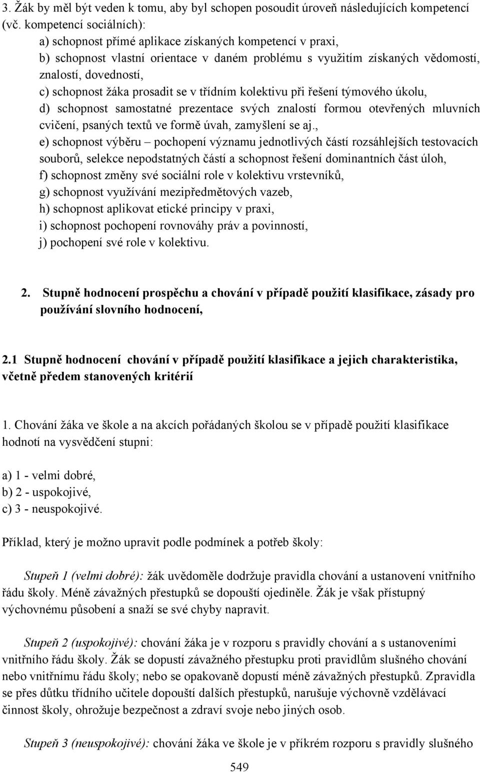 žáka prosadit se v třídním kolektivu při řešení týmového úkolu, d) schopnost samostatné prezentace svých znalostí formou otevřených mluvních cvičení, psaných textů ve formě úvah, zamyšlení se aj.