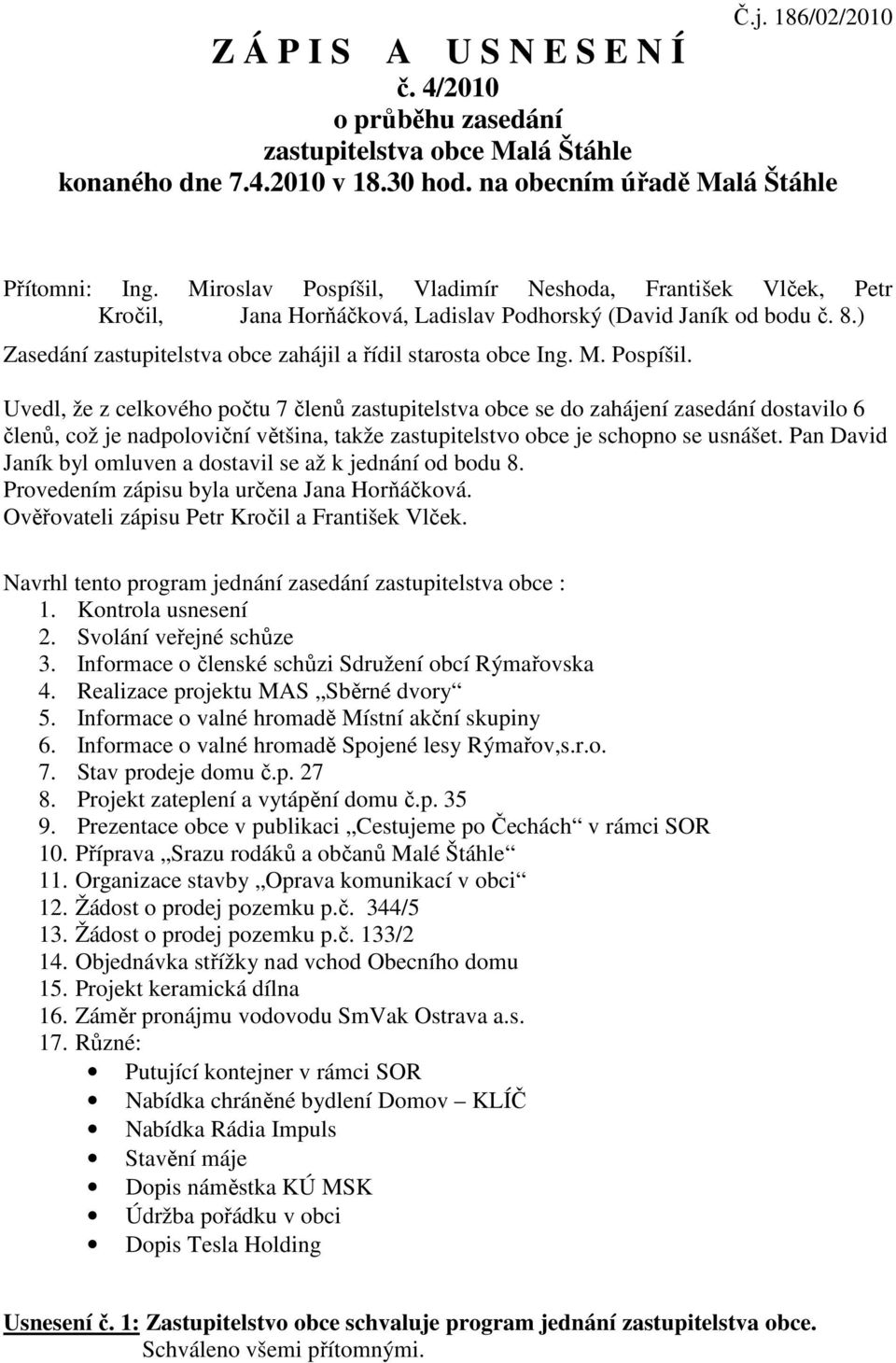 Pospíšil. Uvedl, že z celkového počtu 7 členů zastupitelstva obce se do zahájení zasedání dostavilo 6 členů, což je nadpoloviční většina, takže zastupitelstvo obce je schopno se usnášet.