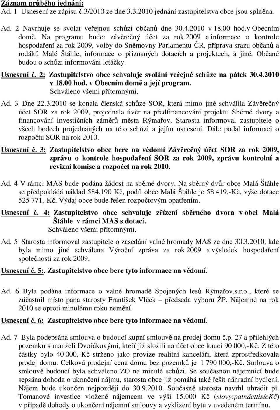 Na programu bude: závěrečný účet za rok 2009 a informace o kontrole hospodaření za rok 2009, volby do Sněmovny Parlamentu ČR, příprava srazu občanů a rodáků Malé Štáhle, informace o přiznaných