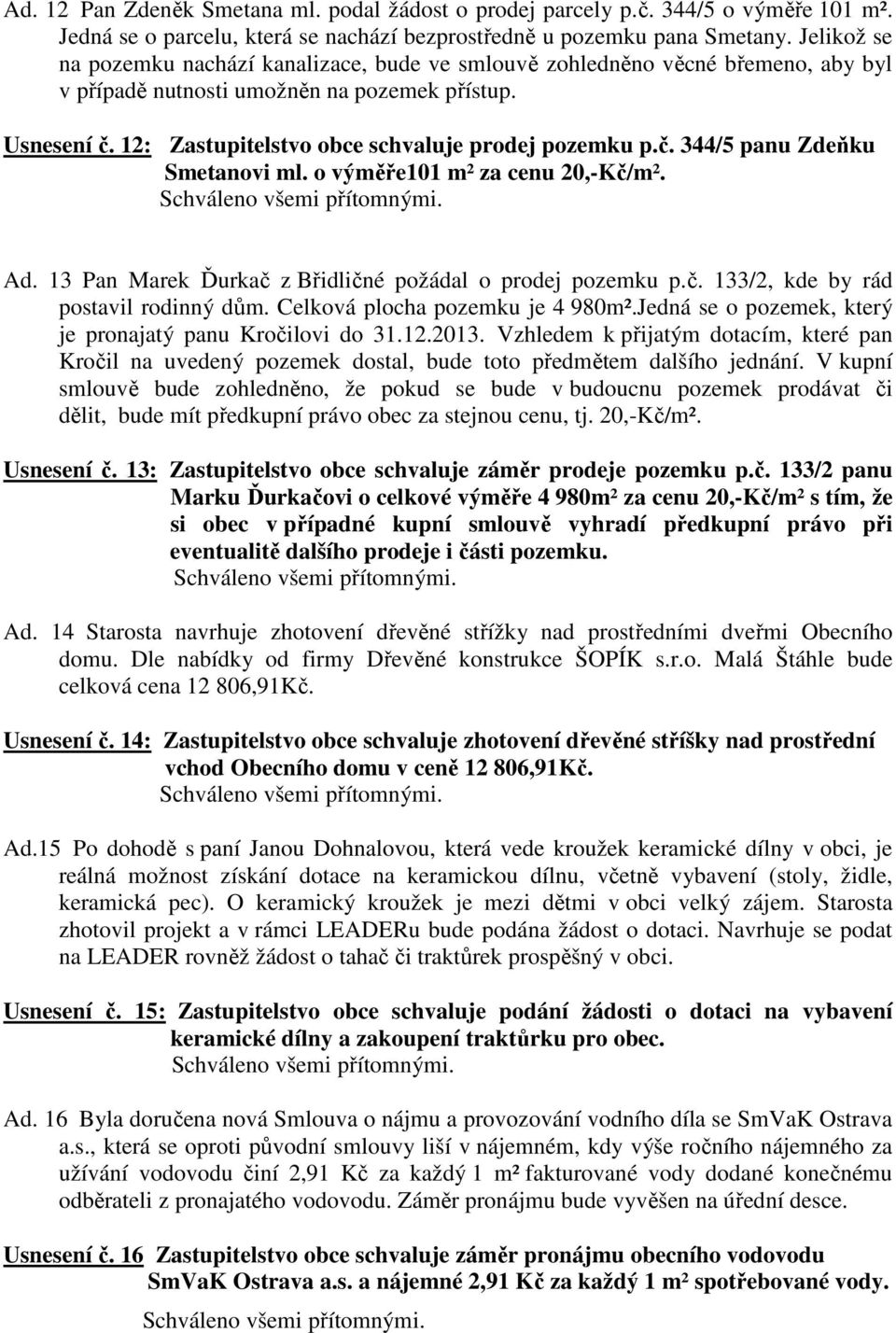 12: Zastupitelstvo obce schvaluje prodej pozemku p.č. 344/5 panu Zdeňku Smetanovi ml. o výměře101 m² za cenu 20,-Kč/m². Ad. 13 Pan Marek Ďurkač z Břidličné požádal o prodej pozemku p.č. 133/2, kde by rád postavil rodinný dům.