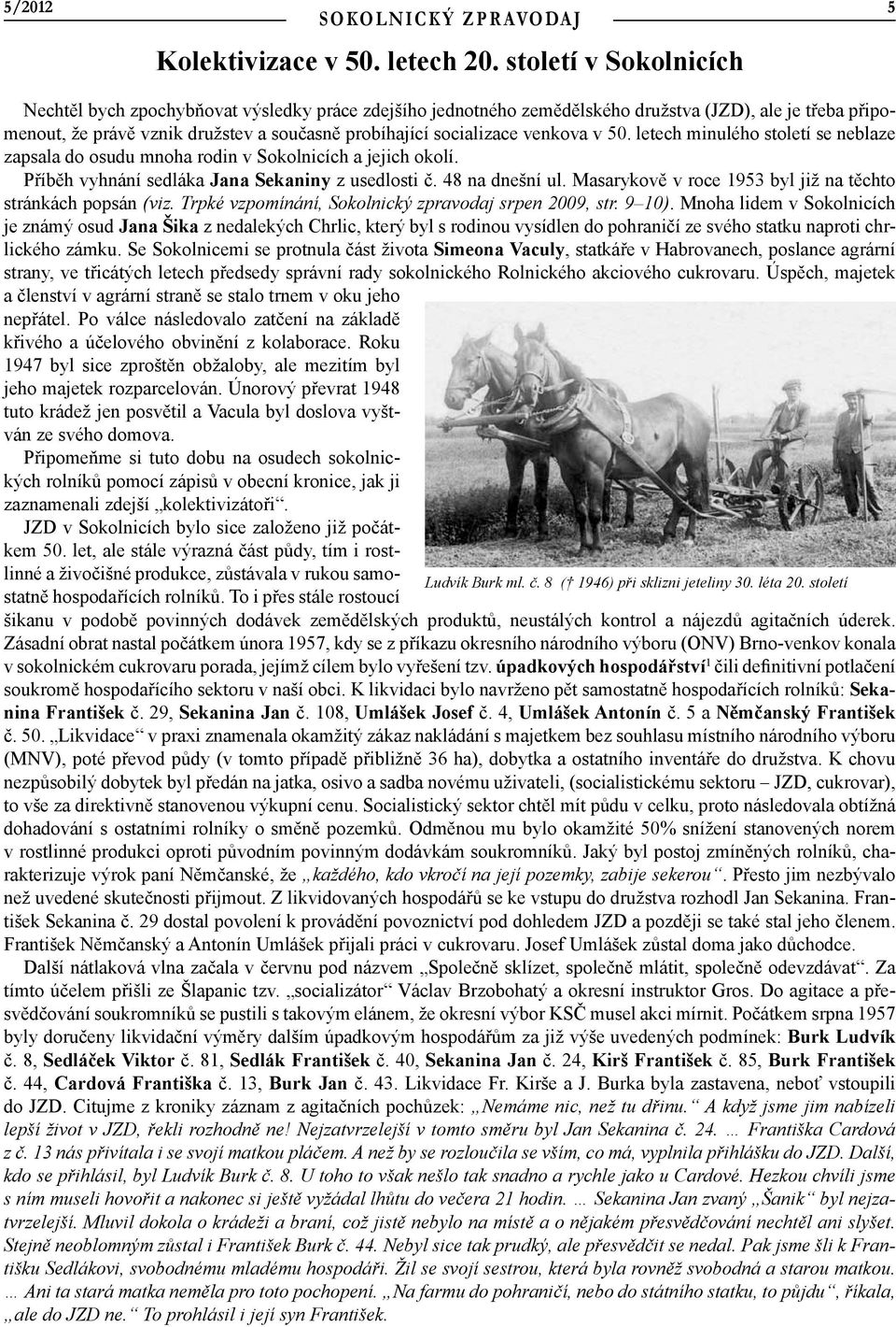 venkova v 50. letech minulého století se neblaze zapsala do osudu mnoha rodin v Sokolnicích a jejich okolí. Příběh vyhnání sedláka Jana Sekaniny z usedlosti č. 48 na dnešní ul.