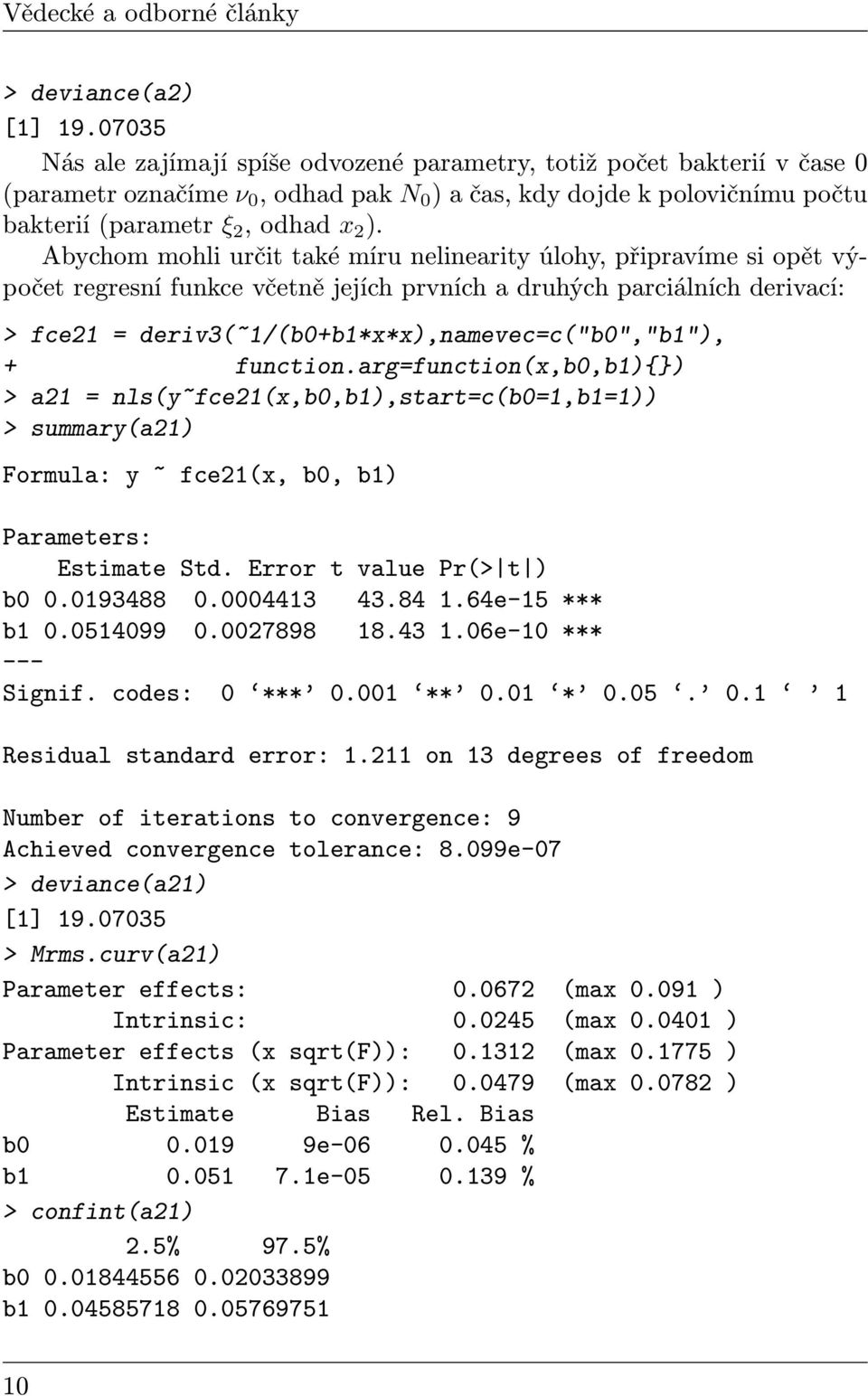 Abychom mohli určit také míru nelinearity úlohy, připravíme si opět výpočet regresní funkce včetně jejích prvních a druhých parciálních derivací: > fce21 = deriv3(~1/(b0+b1*x*x),namevec=c("b0","b1"),