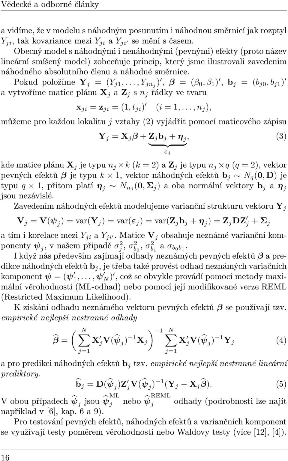 Pokud položíme Y j = (Y j1,..., Y jnj ), β = (β 0, β 1 ), b j = (b j0, b j1 ) a vytvoříme matice plánu X j a Z j s n j řádky ve tvaru x ji = z ji = (1, t ji ) (i = 1,.