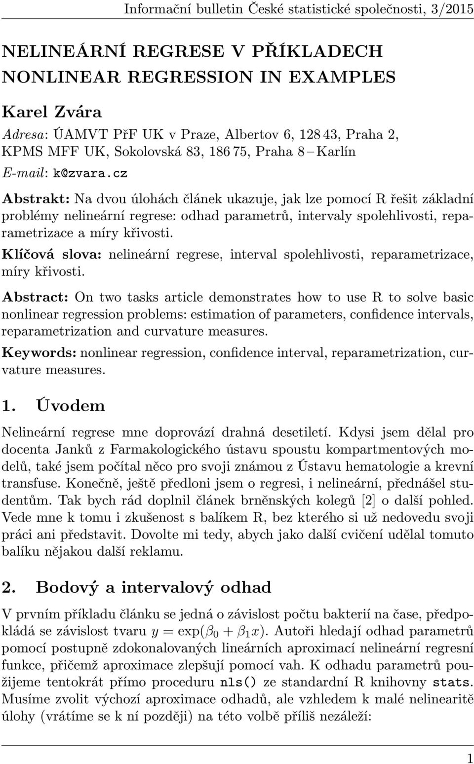 cz Abstrakt: Na dvou úlohách článek ukazuje, jak lze pomocí R řešit základní problémy nelineární regrese: odhad parametrů, intervaly spolehlivosti, reparametrizace a míry křivosti.