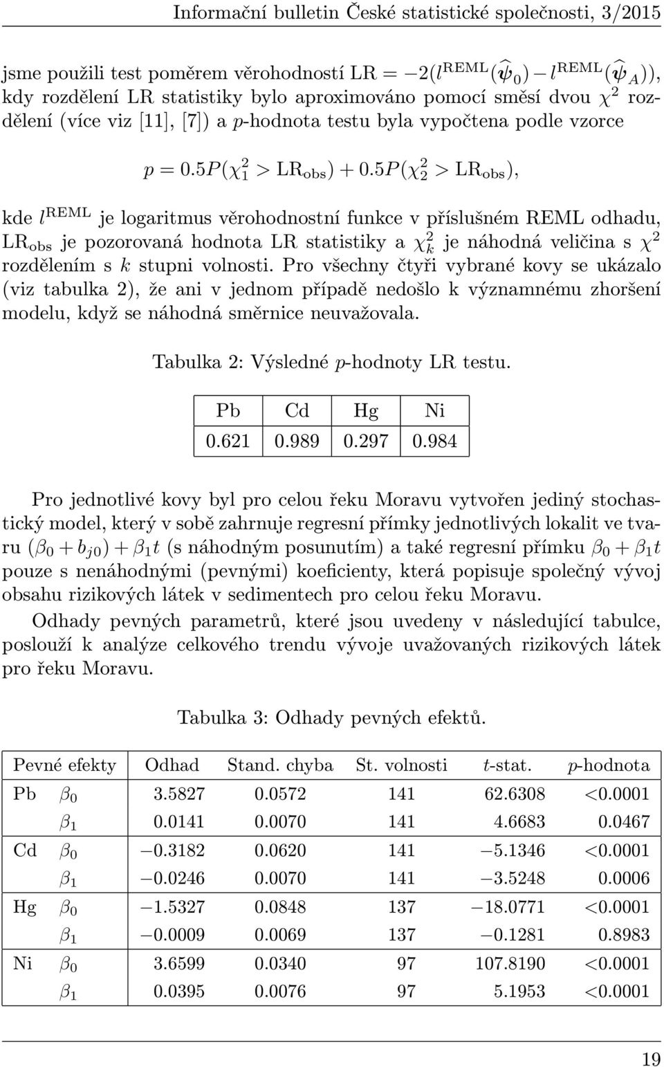 5P (χ 2 2 > LR obs ), kde l REML je logaritmus věrohodnostní funkce v příslušném REML odhadu, LR obs je pozorovaná hodnota LR statistiky a χ 2 k je náhodná veličina s χ2 rozdělením s k stupni