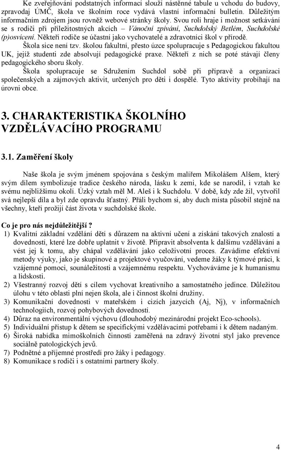 Někteří rodiče se účastní jako vychovatelé a zdravotníci škol v přírodě. Škola sice není tzv.