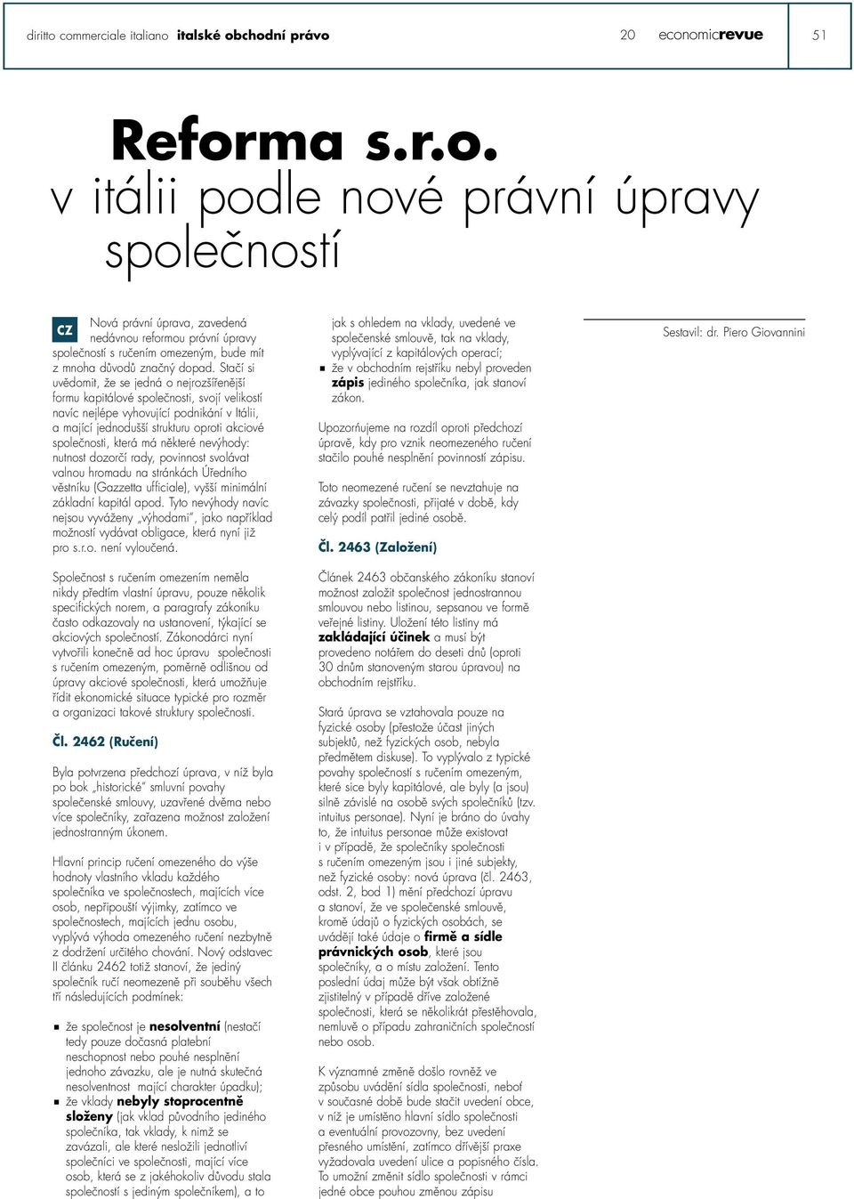 která má některé nevýhody: nutnost dozorčí rady, povinnost svolávat valnou hromadu na stránkách Úředního věstníku (Gazzetta ufficiale), vyšší minimální základní kapitál apod.