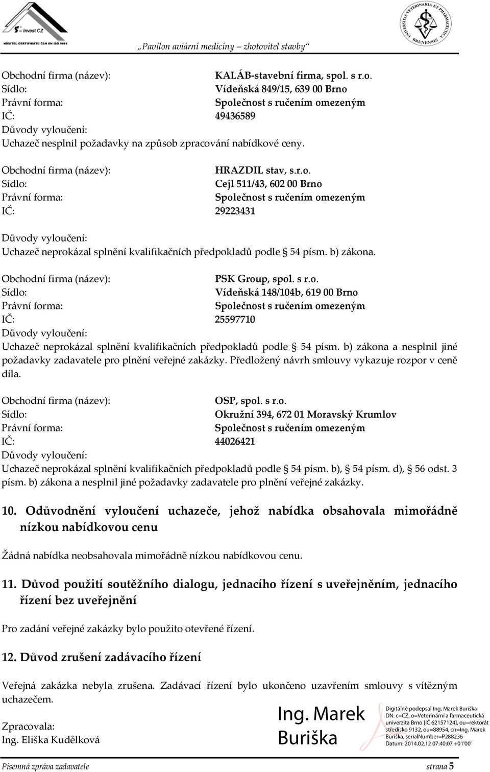 b) zákona a nesplnil jiné požadavky zadavatele pro plnění veřejné zakázky. Předložený návrh smlouvy vykazuje rozpor v ceně díla. OSP, spol. s r.o. Okružní 394, 672 01 Moravský Krumlov IČ: 44026421 Uchazeč neprokázal splnění kvalifikačních předpokladů podle 54 písm.