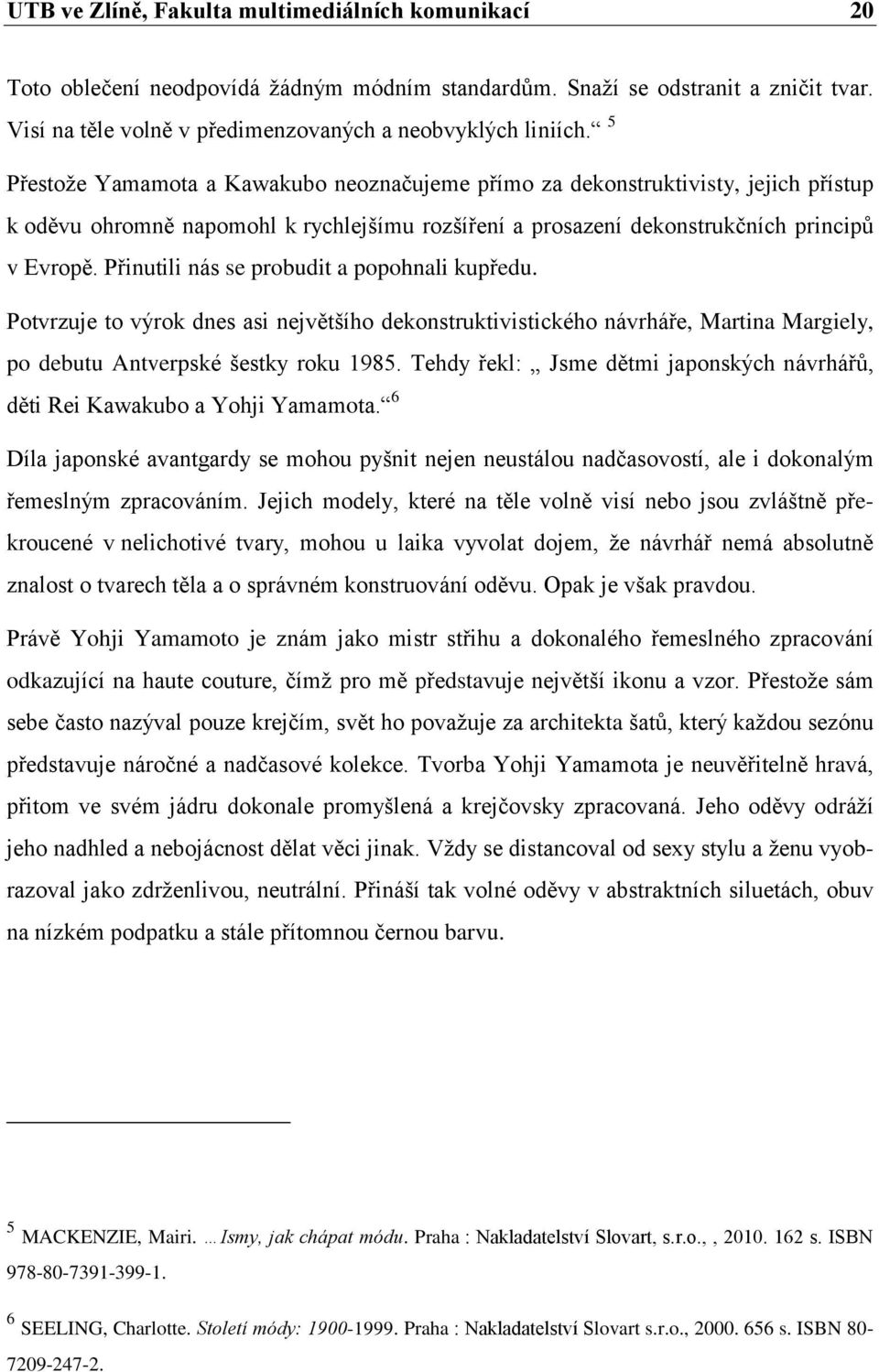 Přinutili nás se probudit a popohnali kupředu. Potvrzuje to výrok dnes asi největšího dekonstruktivistického návrháře, Martina Margiely, po debutu Antverpské šestky roku 1985.