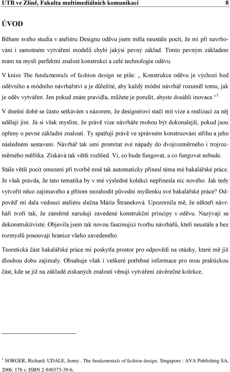 V knize The fundamentals of fashion design se píše: Konstrukce oděvu je výchozí bod oděvního a módního návrhářství a je důleţité, aby kaţdý módní návrhář rozuměl tomu, jak je oděv vytvářen.