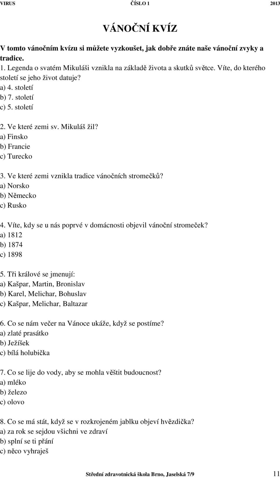 Ve které zemi vznikla tradice vánočních stromečků? a) Norsko b) Německo c) Rusko 4. Víte, kdy se u nás poprvé v domácnosti objevil vánoční stromeček? a) 1812 b) 1874 c) 1898 5.