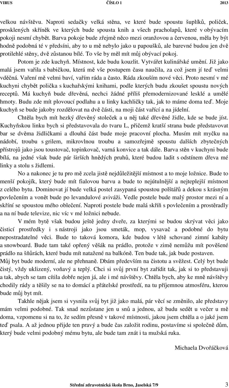 To vše by měl mít můj obývací pokoj. Potom je zde kuchyň. Místnost, kde budu kouzlit. Vytvářet kulinářské umění.