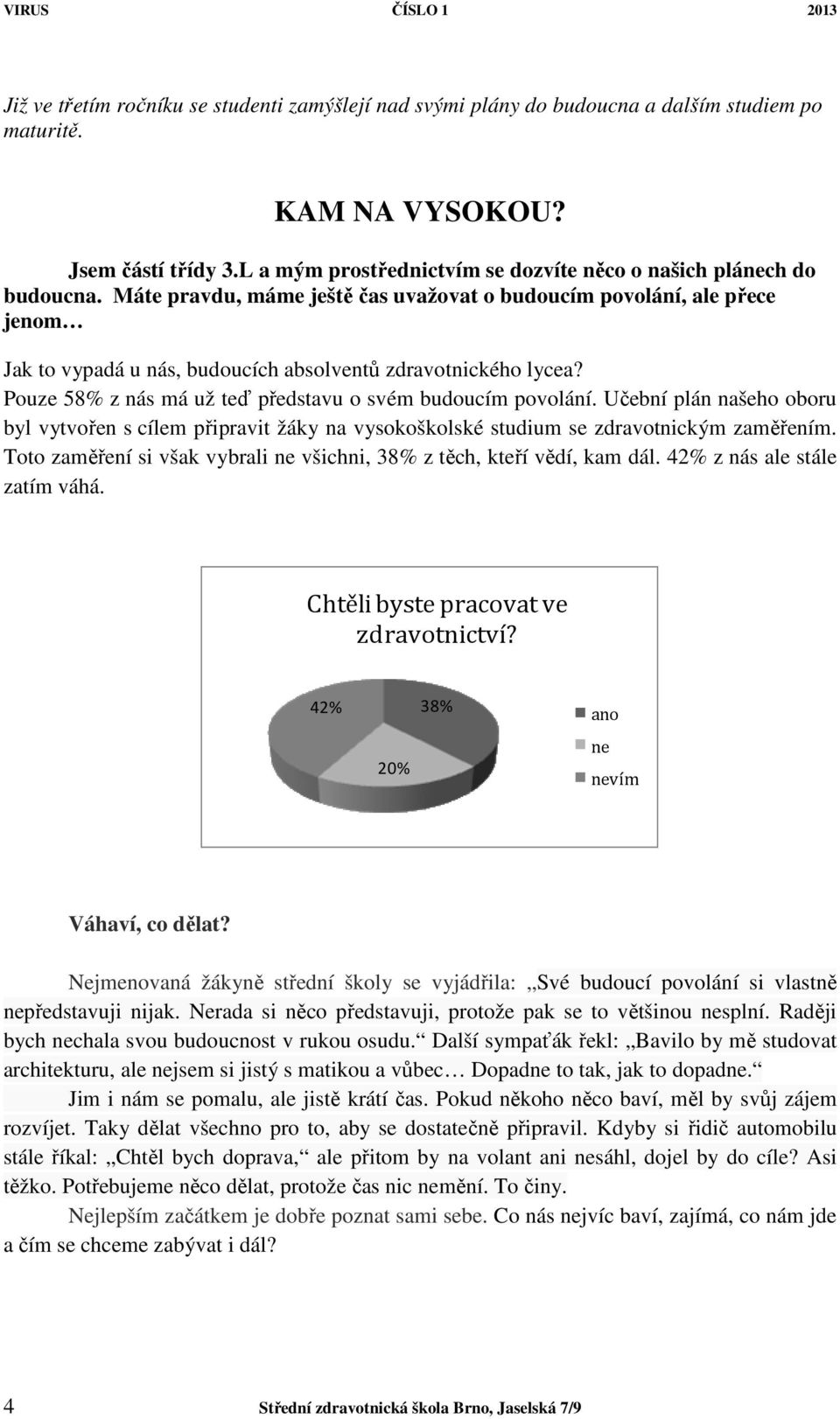 Máte pravdu, máme ještě čas uvažovat o budoucím povolání, ale přece jenom Jak to vypadá u nás, budoucích absolventů zdravotnického lycea? Pouze 58% z nás má už teď představu o svém budoucím povolání.