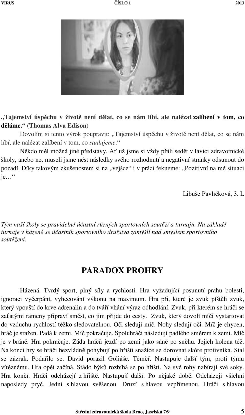 Ať už jsme si vždy přáli sedět v lavici zdravotnické školy, anebo ne, museli jsme nést následky svého rozhodnutí a negativní stránky odsunout do pozadí.