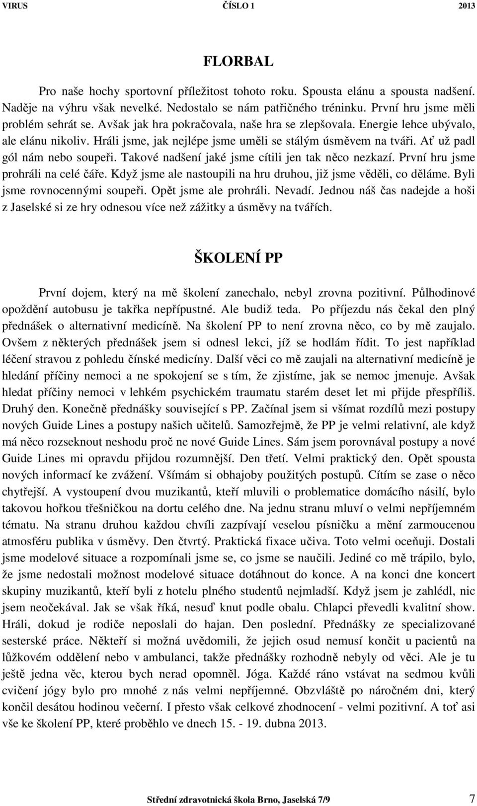 Takové nadšení jaké jsme cítili jen tak něco nezkazí. První hru jsme prohráli na celé čáře. Když jsme ale nastoupili na hru druhou, již jsme věděli, co děláme. Byli jsme rovnocennými soupeři.