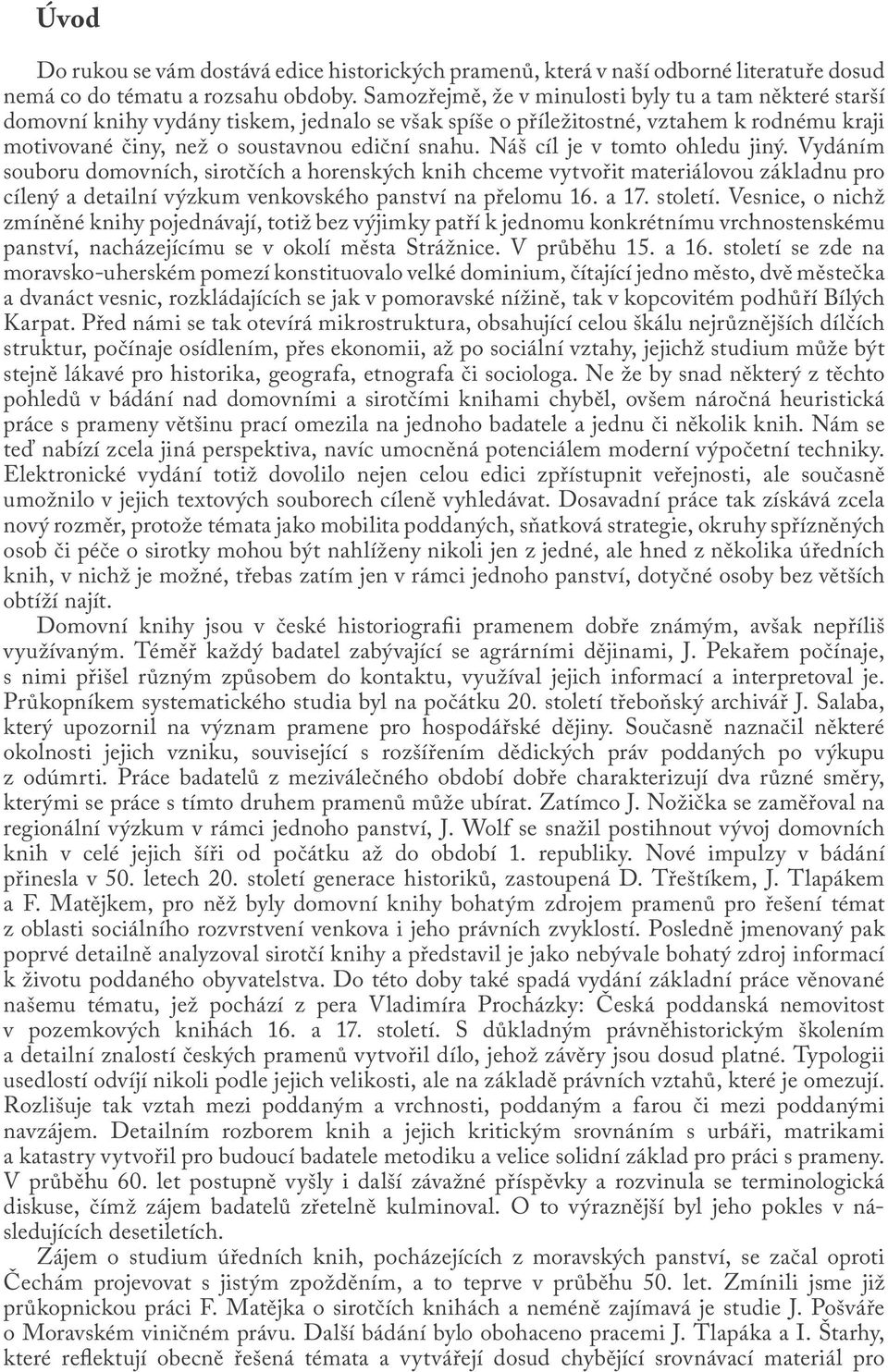 Náš cíl je v tomto ohledu jiný. Vydáním souboru domovních, sirotčích a horenských knih chceme vytvořit materiálovou základnu pro cílený a detailní výzkum venkovského panství na přelomu 16. a 17.