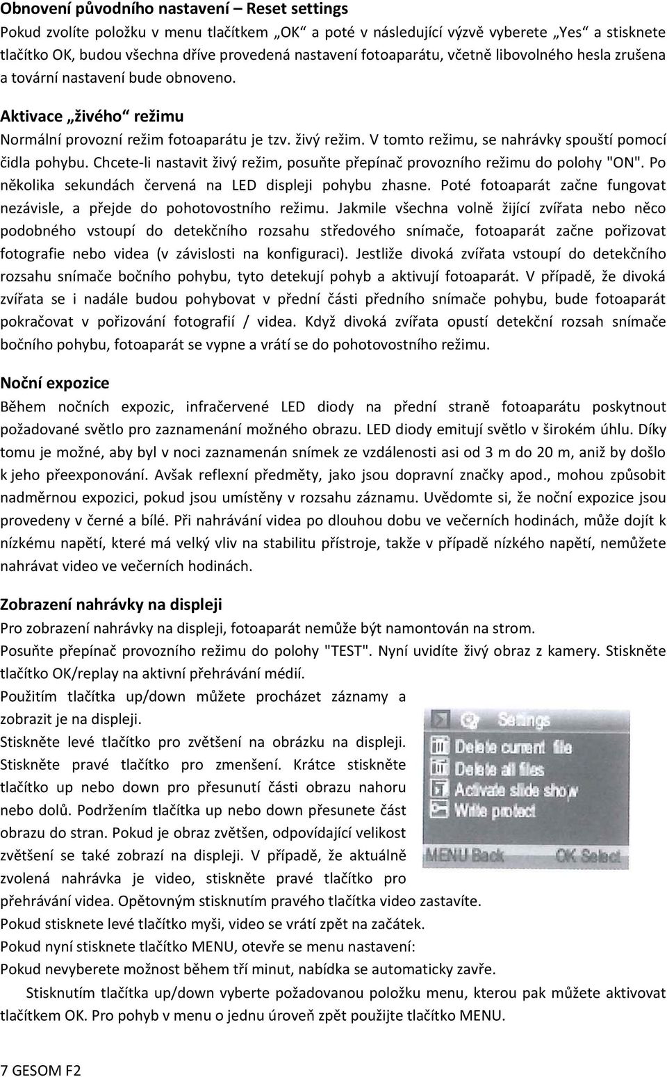 V tomto režimu, se nahrávky spouští pomocí čidla pohybu. Chcete-li nastavit živý režim, posuňte přepínač provozního režimu do polohy "ON". Po několika sekundách červená na LED displeji pohybu zhasne.